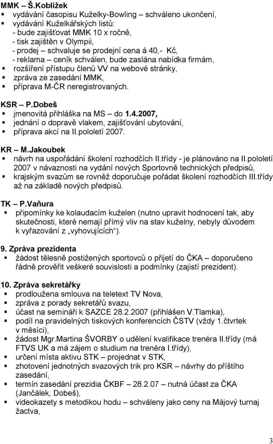 Kč, - reklama ceník schválen, bude zaslána nabídka firmám, rozšíření přístupu členů VV na webové stránky, zpráva ze zasedání MMK, příprava M-ČR neregistrovaných. KSR P.