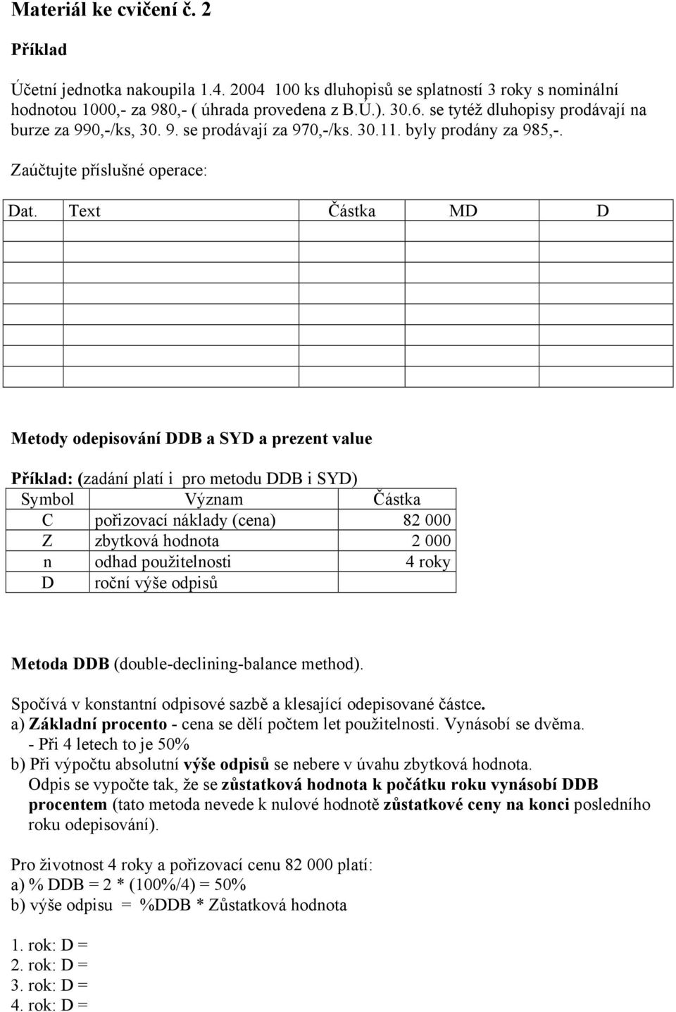 Text Částka MD D Metody odepisování DDB a SYD a prezent value Příklad: (zadání platí i pro metodu DDB i SYD) Symbol Význam Částka C pořizovací náklady (cena) 82 000 Z zbytková hodnota 2 000 n odhad