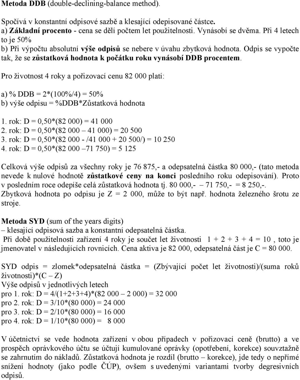 Pro životnost 4 roky a pořizovací cenu 82 000 platí: a) % DDB = 2*(100%/4) = 50% b) výše odpisu = %DDB*Zůstatková hodnota 1. rok: D = 0,50*(82 000) = 41 000 2.