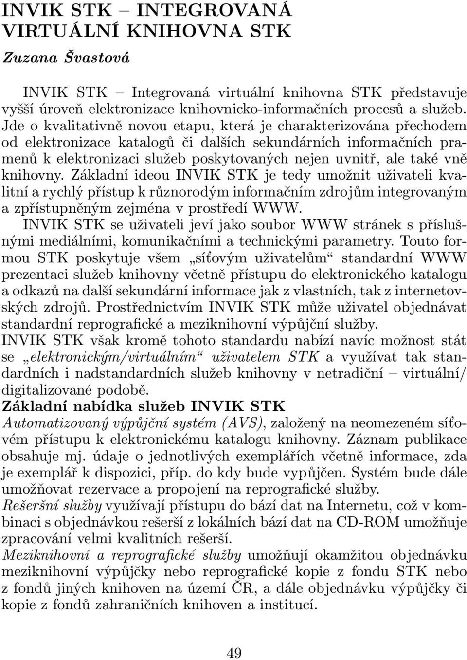 vně knihovny. Základní ideou INVIK STK je tedy umožnit uživateli kvalitní a rychlý přístup k různorodým informačním zdrojům integrovaným a zpřístupněným zejména v prostředí WWW.