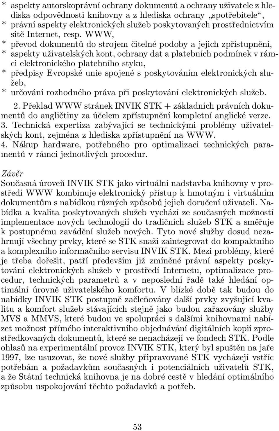 WWW, * převod dokumentů do strojem čitelné podoby a jejich zpřístupnění, * aspekty uživatelských kont, ochrany dat a platebních podmínek v rámci elektronického platebního styku, * předpisy Evropské