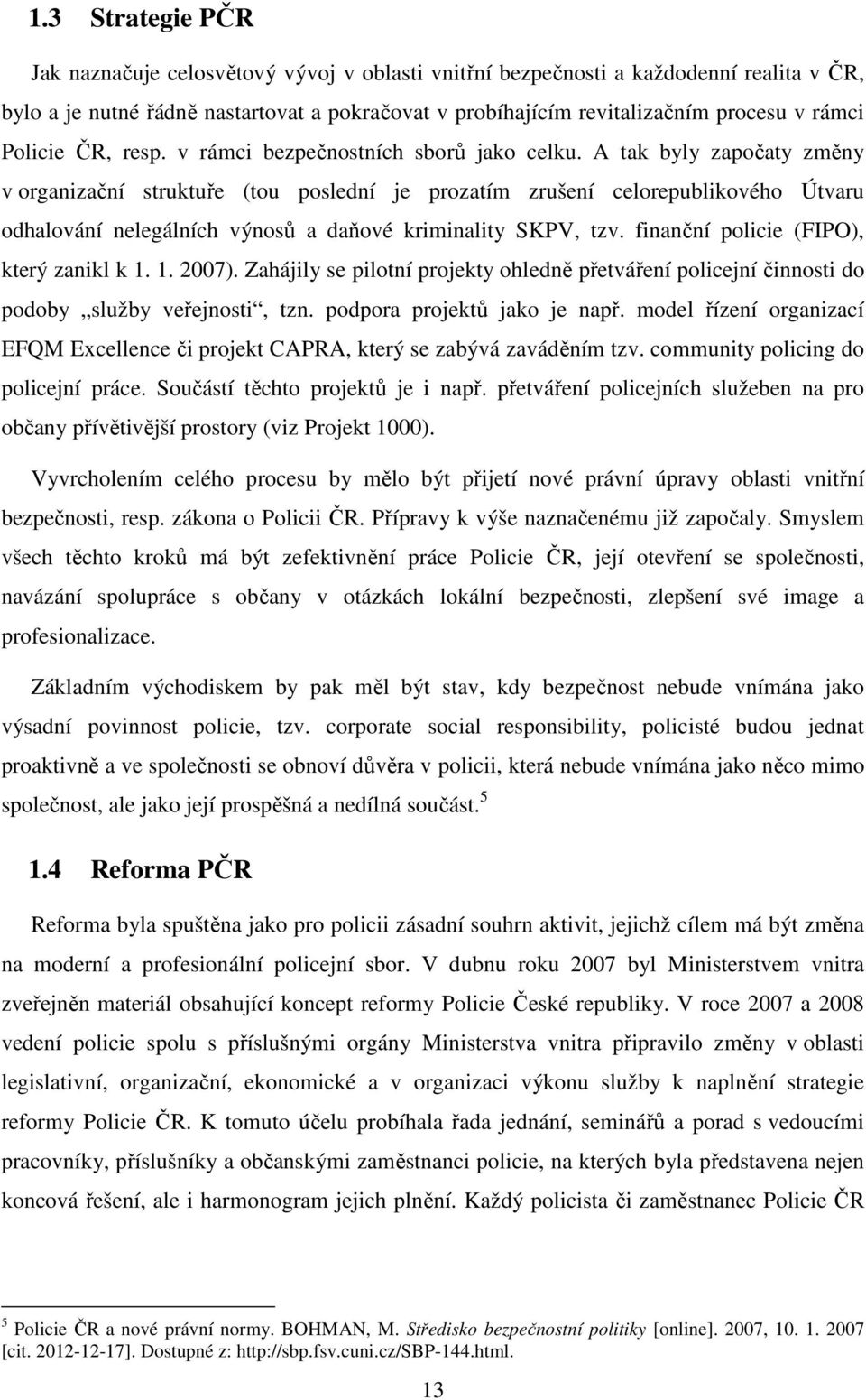 A tak byly započaty změny v organizační struktuře (tou poslední je prozatím zrušení celorepublikového Útvaru odhalování nelegálních výnosů a daňové kriminality SKPV, tzv.