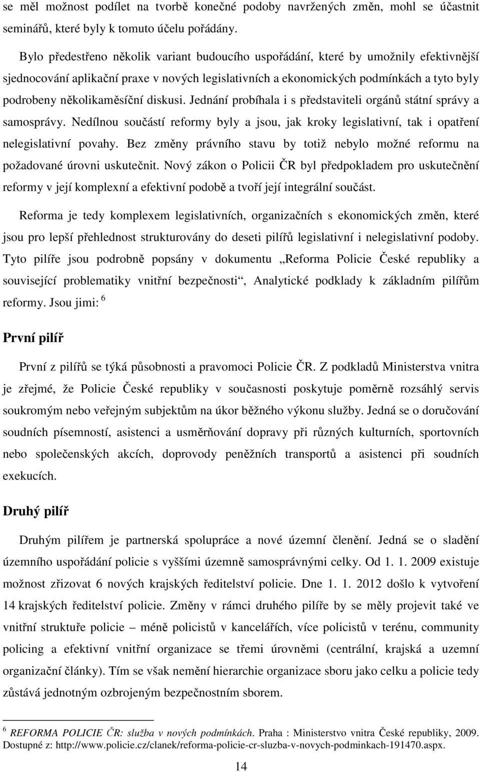 několikaměsíční diskusi. Jednání probíhala i s představiteli orgánů státní správy a samosprávy. Nedílnou součástí reformy byly a jsou, jak kroky legislativní, tak i opatření nelegislativní povahy.