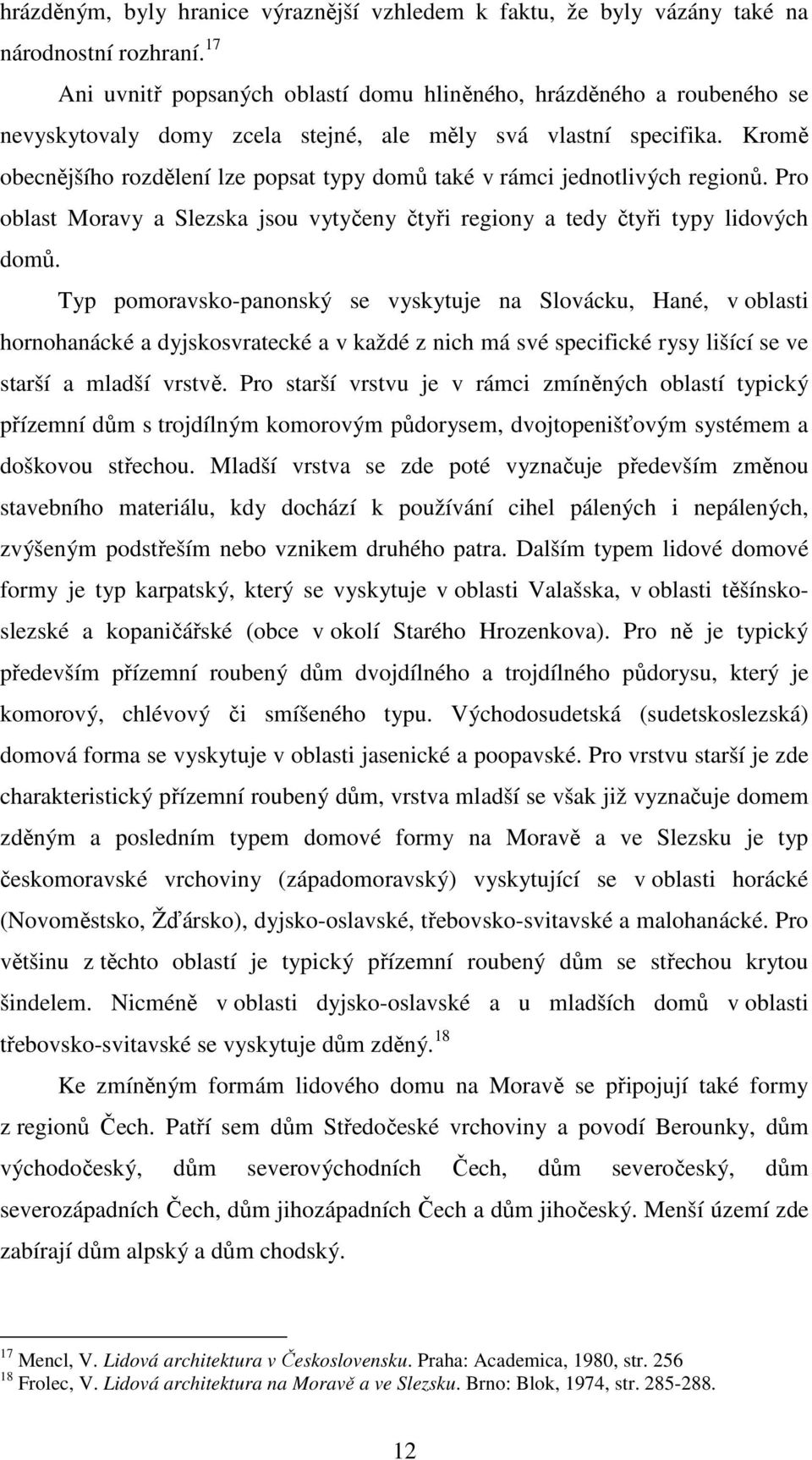 Kromě obecnějšího rozdělení lze popsat typy domů také v rámci jednotlivých regionů. Pro oblast Moravy a Slezska jsou vytyčeny čtyři regiony a tedy čtyři typy lidových domů.