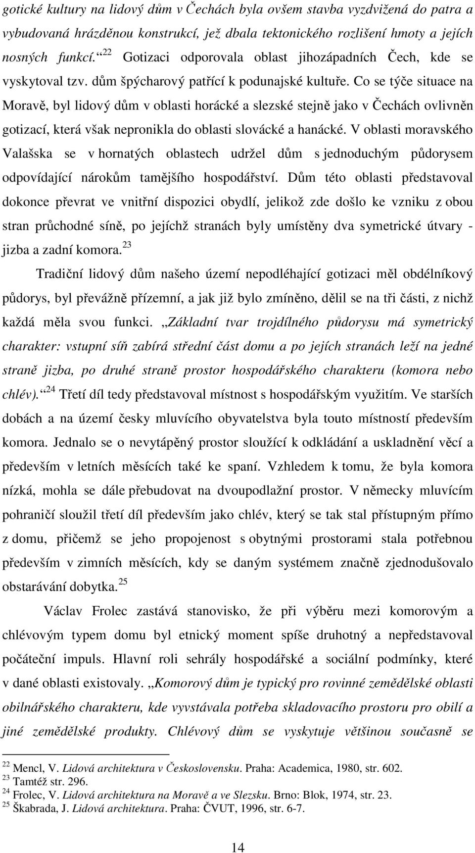 Co se týče situace na Moravě, byl lidový dům v oblasti horácké a slezské stejně jako v Čechách ovlivněn gotizací, která však nepronikla do oblasti slovácké a hanácké.