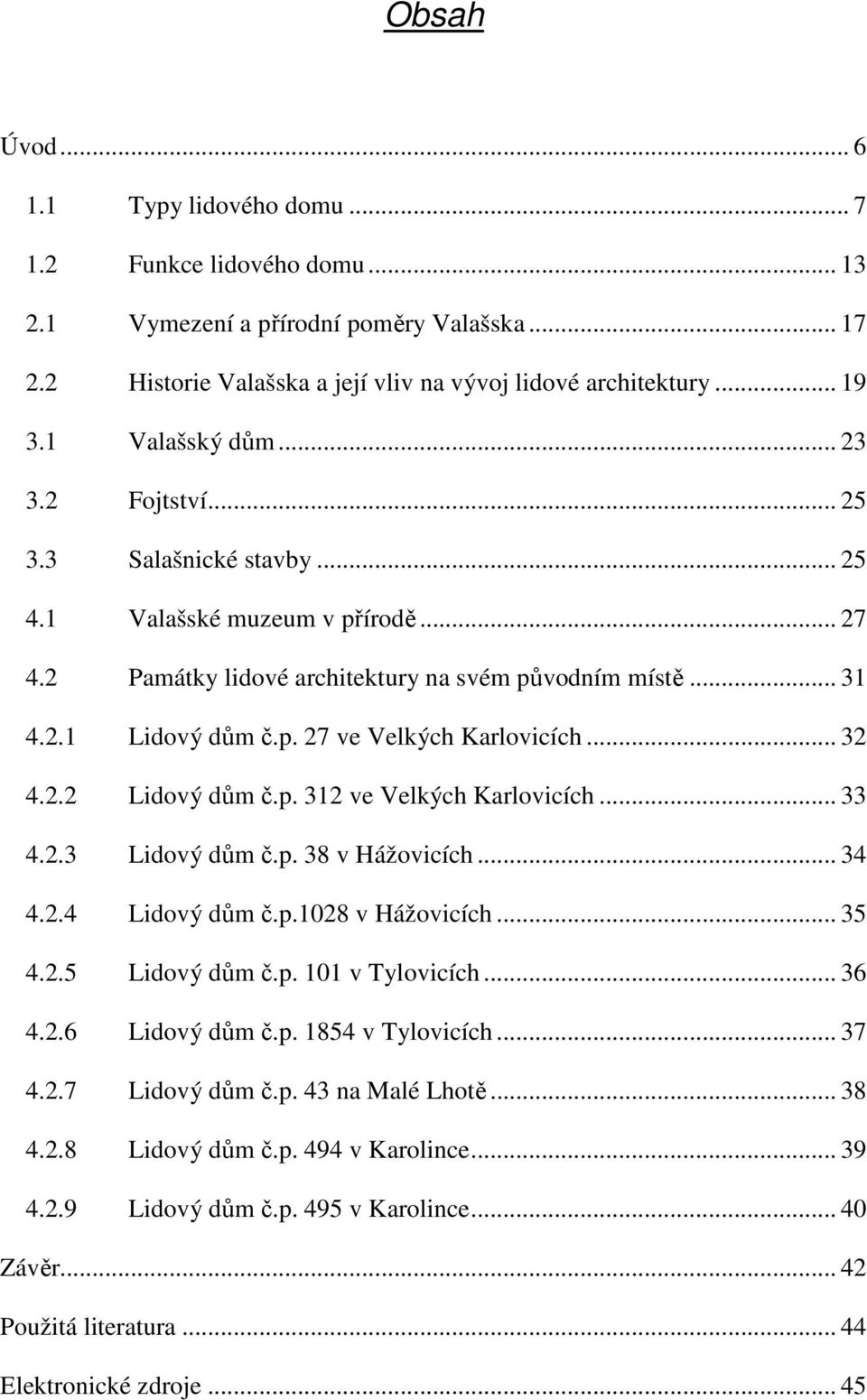.. 32 4.2.2 Lidový dům č.p. 312 ve Velkých Karlovicích... 33 4.2.3 Lidový dům č.p. 38 v Hážovicích... 34 4.2.4 Lidový dům č.p.1028 v Hážovicích... 35 4.2.5 Lidový dům č.p. 101 v Tylovicích... 36 4.2.6 Lidový dům č.