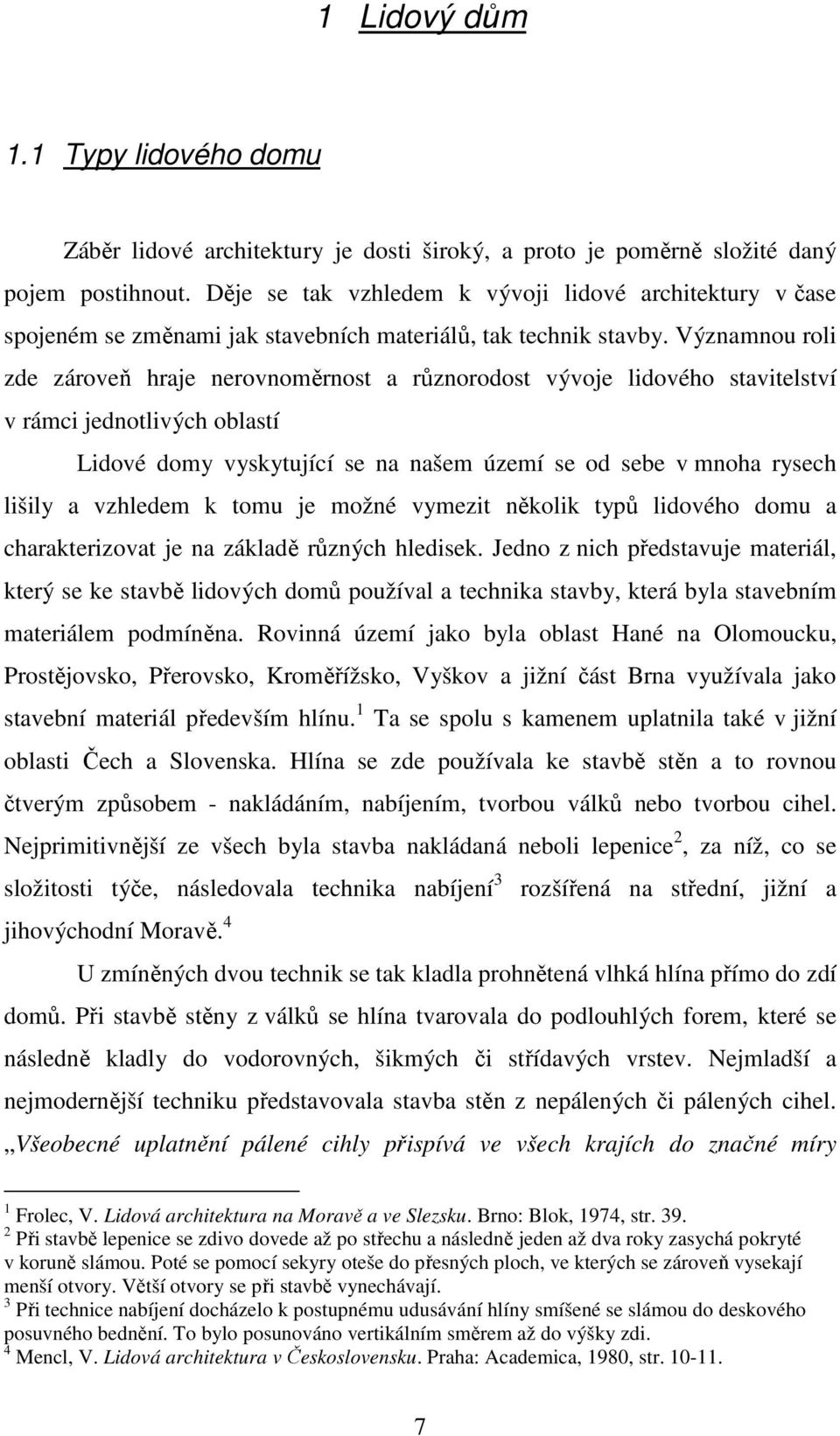 Významnou roli zde zároveň hraje nerovnoměrnost a různorodost vývoje lidového stavitelství v rámci jednotlivých oblastí Lidové domy vyskytující se na našem území se od sebe v mnoha rysech lišily a