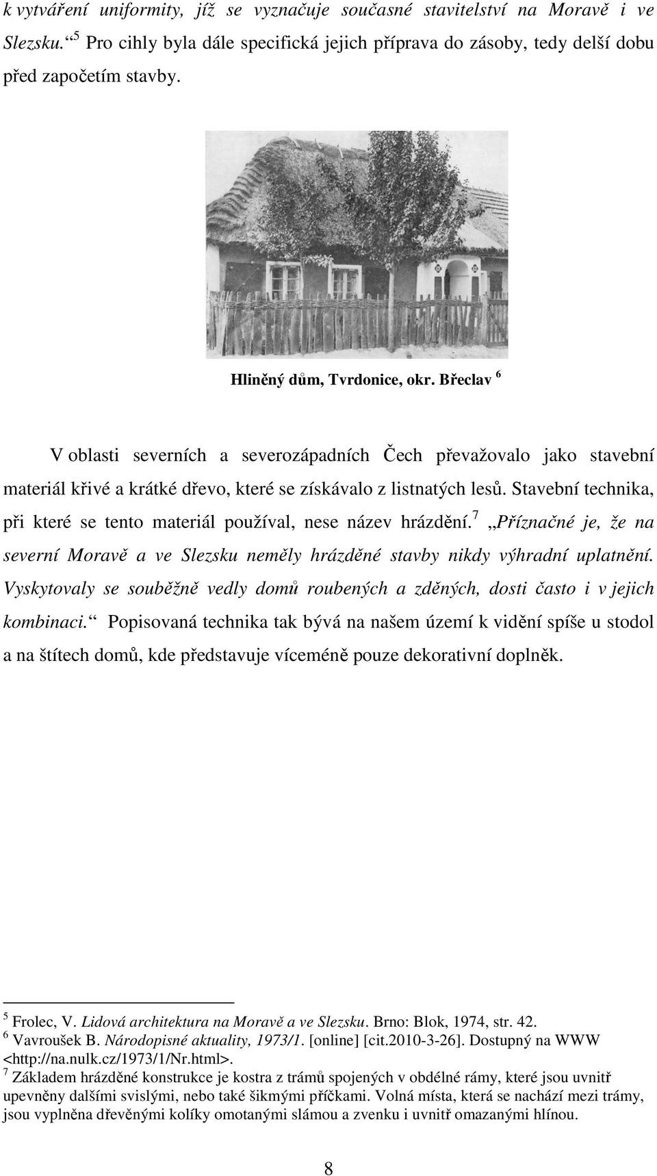 Stavební technika, při které se tento materiál používal, nese název hrázdění. 7 Příznačné je, že na severní Moravě a ve Slezsku neměly hrázděné stavby nikdy výhradní uplatnění.
