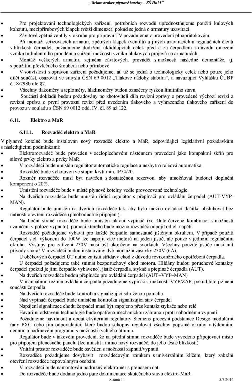 Při montáži seřizovacích armatur, zpětných klapek (ventilů) a jiných uzavíracích a regulačních členů v blízkosti čerpadel, požadujeme dodržení uklidňujících délek před a za čerpadlem z důvodu omezení