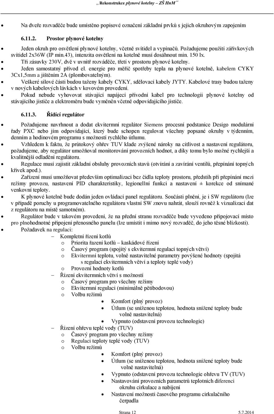 Jeden samostatný přívod el. energie pro měřič spotřeby tepla na plynové kotelně, kabelem CYKY 3Cx1,5mm a jištěním 2A (plombovatelným).