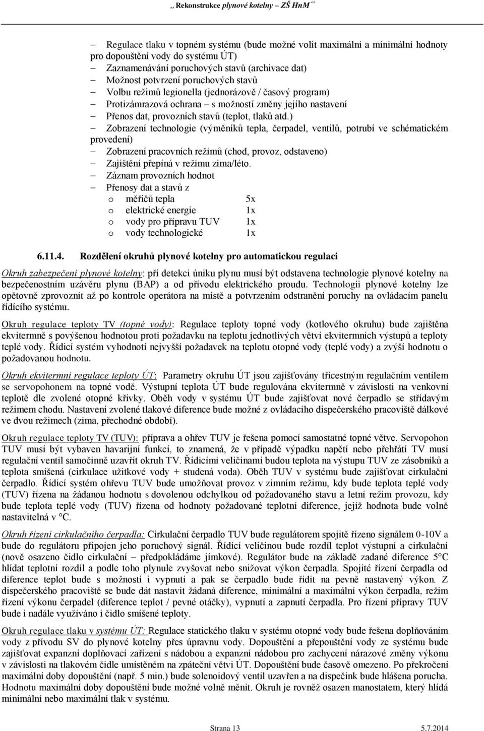 ) Zobrazení technologie (výměníků tepla, čerpadel, ventilů, potrubí ve schématickém provedení) Zobrazení pracovních režimů (chod, provoz, odstaveno) Zajištění přepíná v režimu zima/léto.