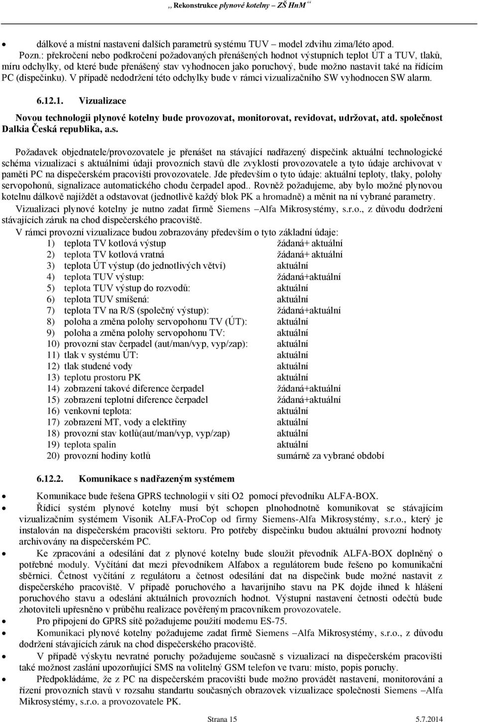 řídícím PC (dispečinku). V případě nedodržení této odchylky bude v rámci vizualizačního SW vyhodnocen SW alarm. 6.12