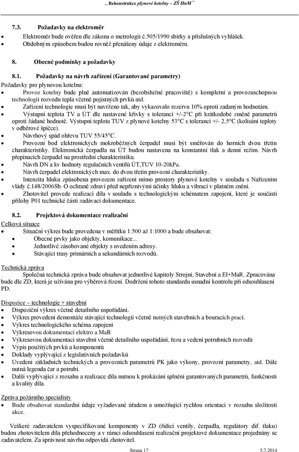 Požadavky na návrh zařízení (Garantované parametry) Požadavky pro plynovou kotelnu: Provoz kotelny bude plně automatizován (bezobslužné pracoviště) s kompletní a provozuschopnou technologií rozvodu