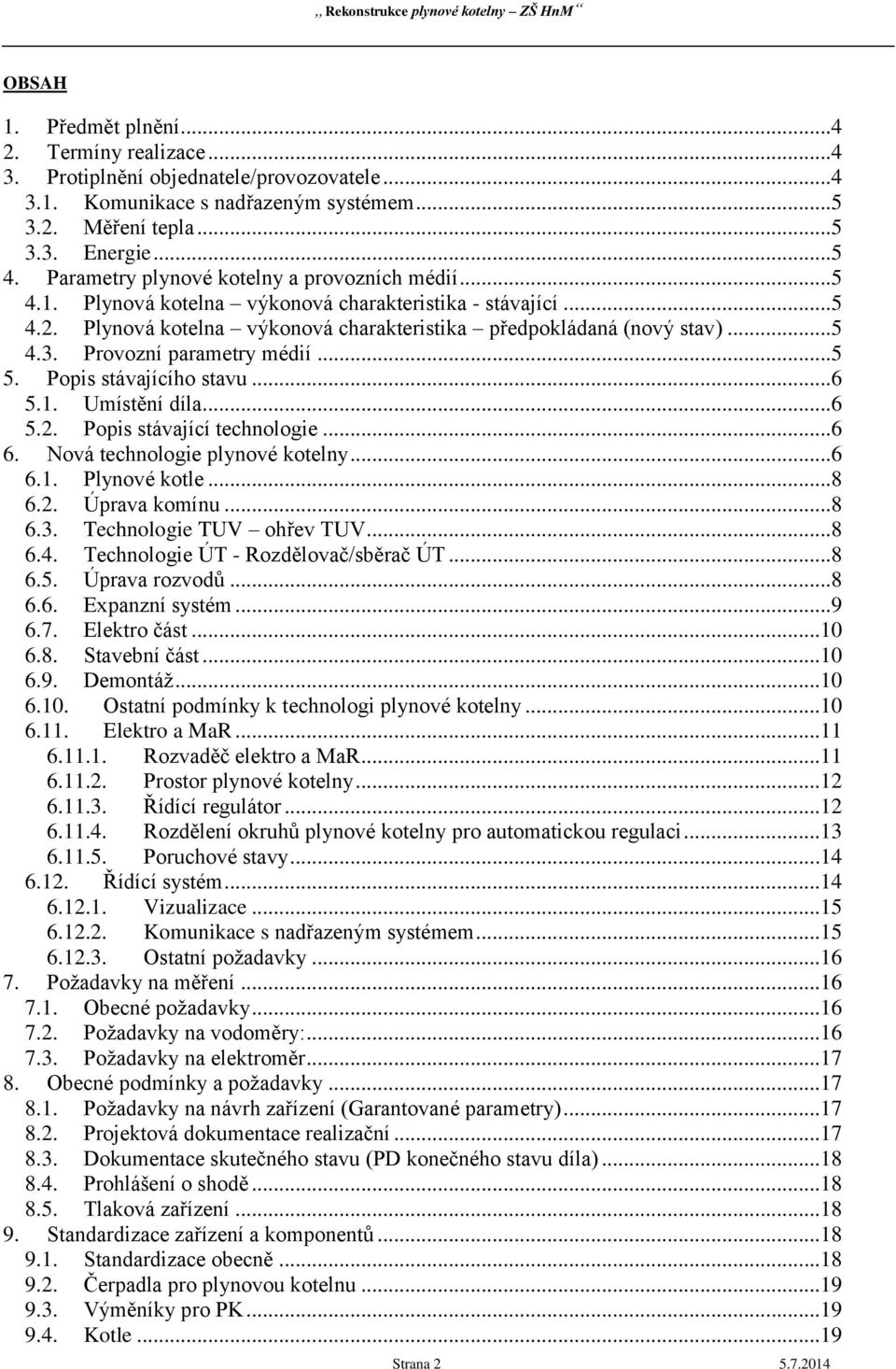 Provozní parametry médií...5 5. Popis stávajícího stavu...6 5.1. Umístění díla...6 5.2. Popis stávající technologie...6 6. Nová technologie plynové kotelny...6 6.1. Plynové kotle...8 6.2. Úprava komínu.