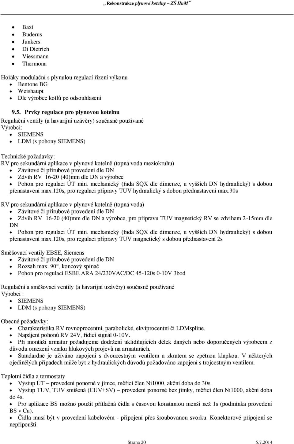 kotelně (topná voda meziokruhu) Závitové či přírubové provedení dle DN Zdvih RV 16-20 (40)mm dle DN a výrobce Pohon pro regulaci ÚT min.