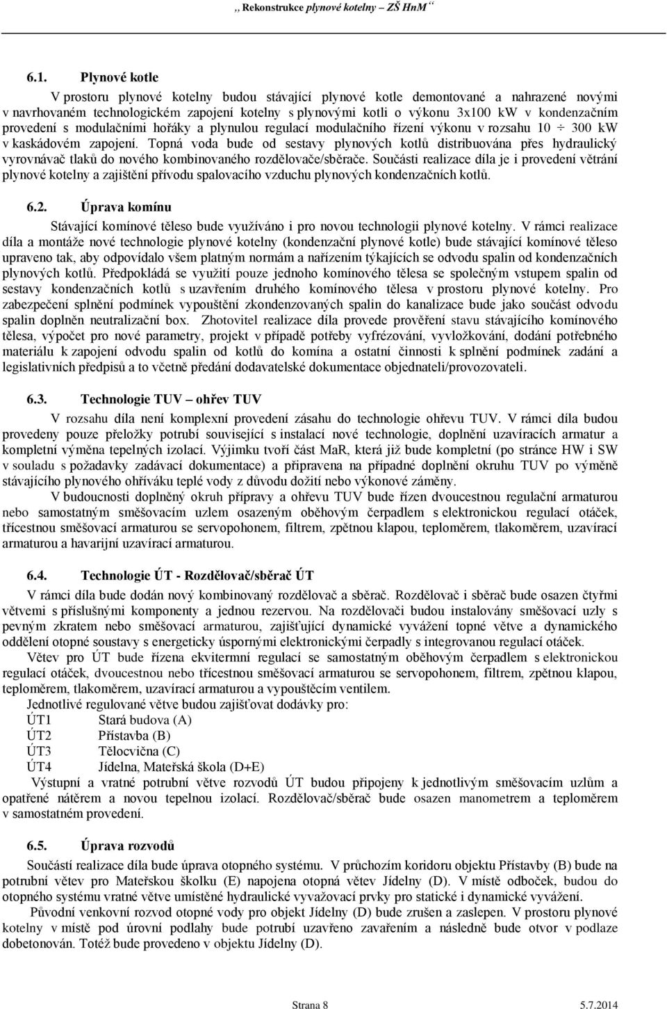 Topná voda bude od sestavy plynových kotlů distribuována přes hydraulický vyrovnávač tlaků do nového kombinovaného rozdělovače/sběrače.