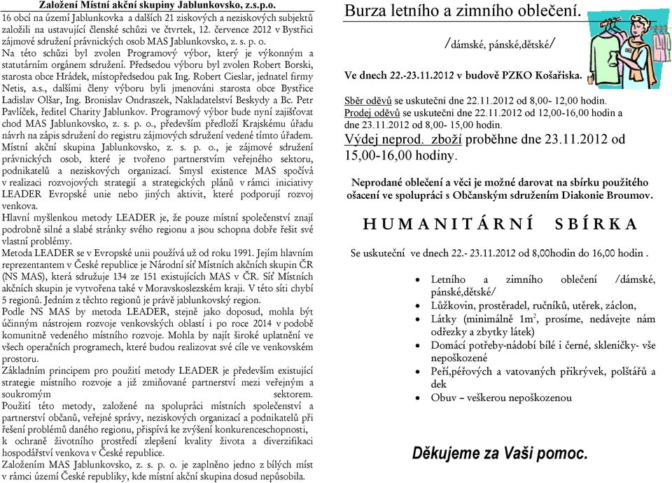 Předsedou výboru byl zvolen Robert Borski, starosta obce Hrádek, místopředsedou pak Ing. Robert Cieslar, jednatel firmy Netis, a.s., dalšími členy výboru byli jmenováni starosta obce Bystřice Ladislav Olšar, Ing.