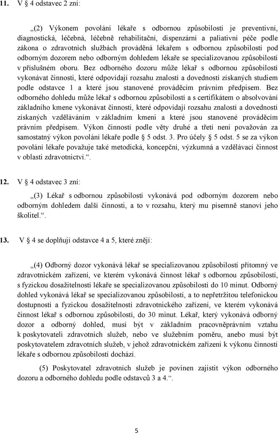 Bez odborného dozoru může lékař s odbornou způsobilostí vykonávat činnosti, které odpovídají rozsahu znalostí a dovedností získaných studiem podle odstavce 1 a které jsou stanovené prováděcím právním