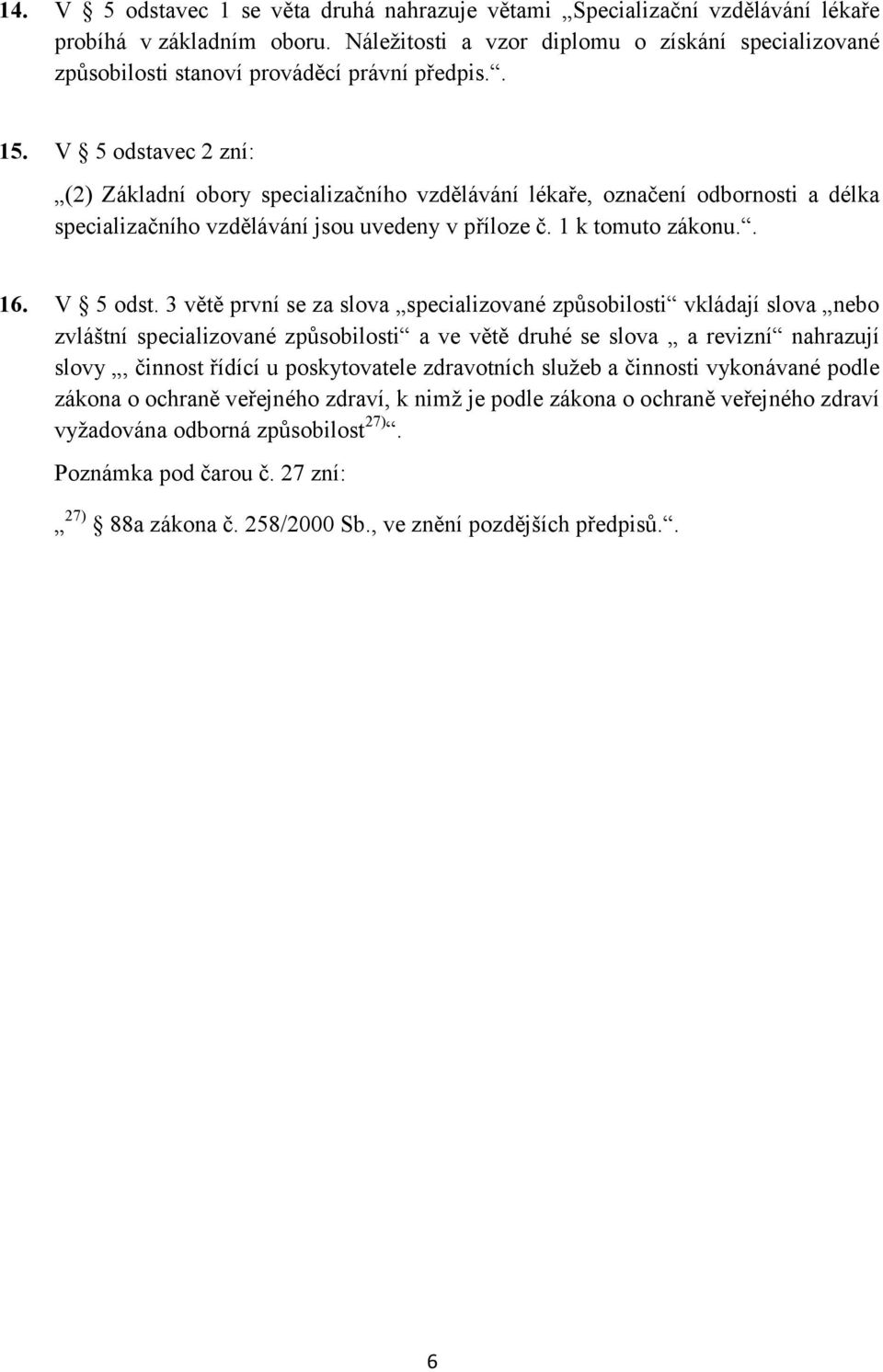 V 5 odstavec 2 zní: (2) Základní obory specializačního vzdělávání lékaře, označení odbornosti a délka specializačního vzdělávání jsou uvedeny v příloze č. 1 k tomuto zákonu.. 16. V 5 odst.