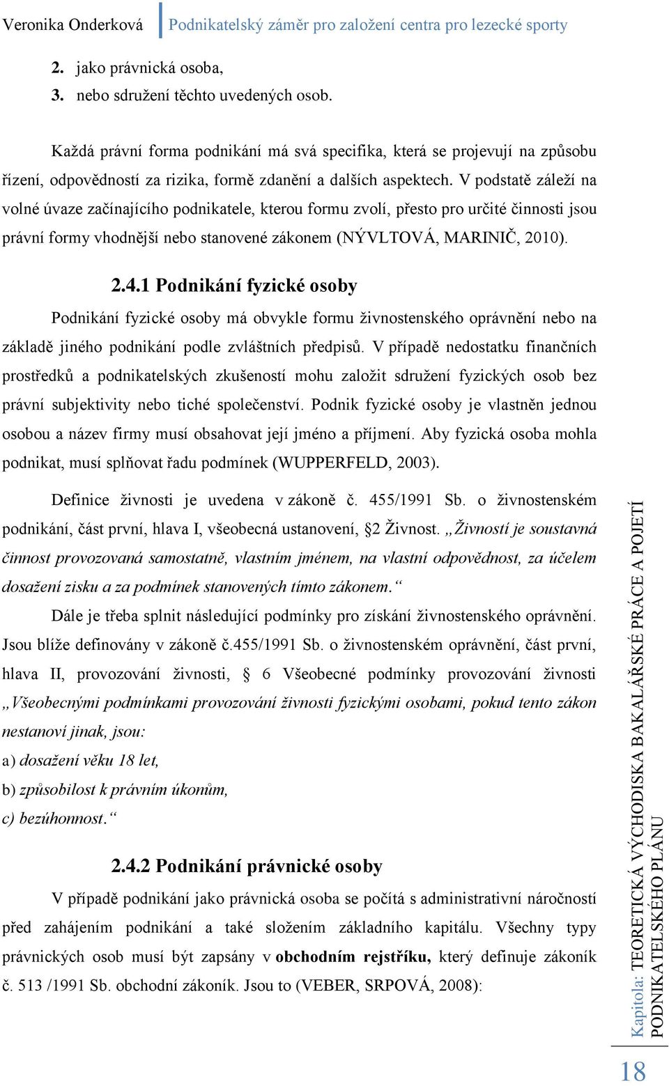 V podstatě záleţí na volné úvaze začínajícího podnikatele, kterou formu zvolí, přesto pro určité činnosti jsou právní formy vhodnější nebo stanovené zákonem (NÝVLTOVÁ, MARINIČ, 2010). 2.4.