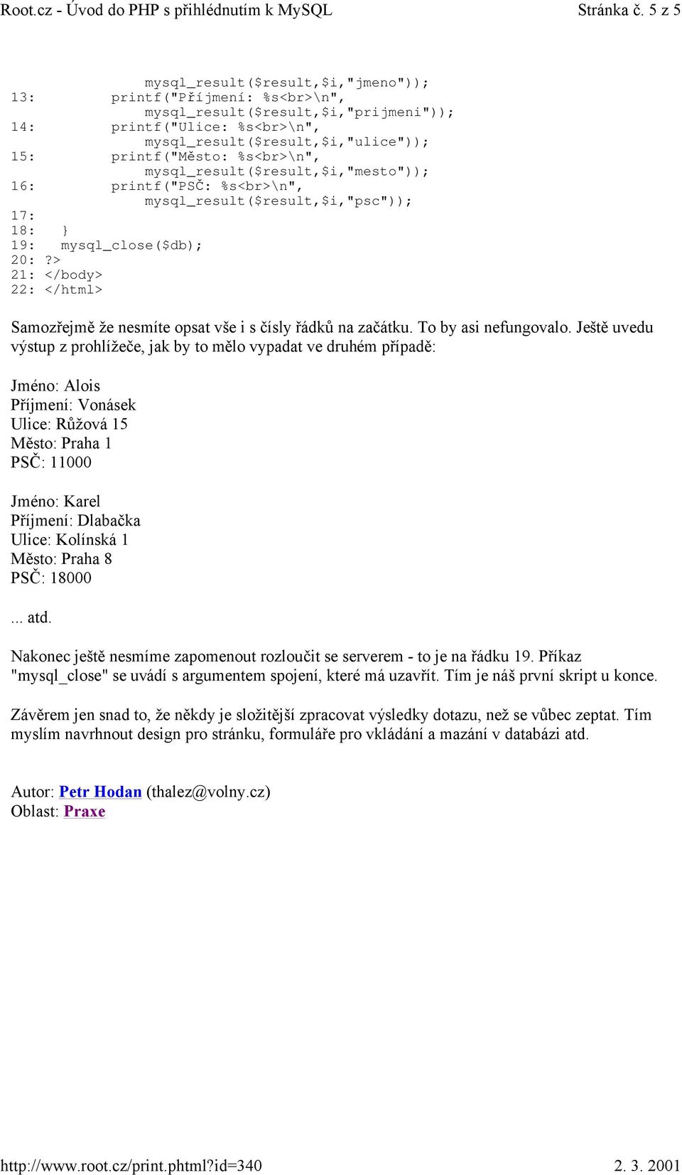 %s<br>\n", mysql_result($result,$i,"mesto")); 16: printf("psč: %s<br>\n", mysql_result($result,$i,"psc")); 17: 18: } 19: mysql_close($db); 20: 21: 22: Samozřejmě že nesmíte opsat vše i s čísly řádků