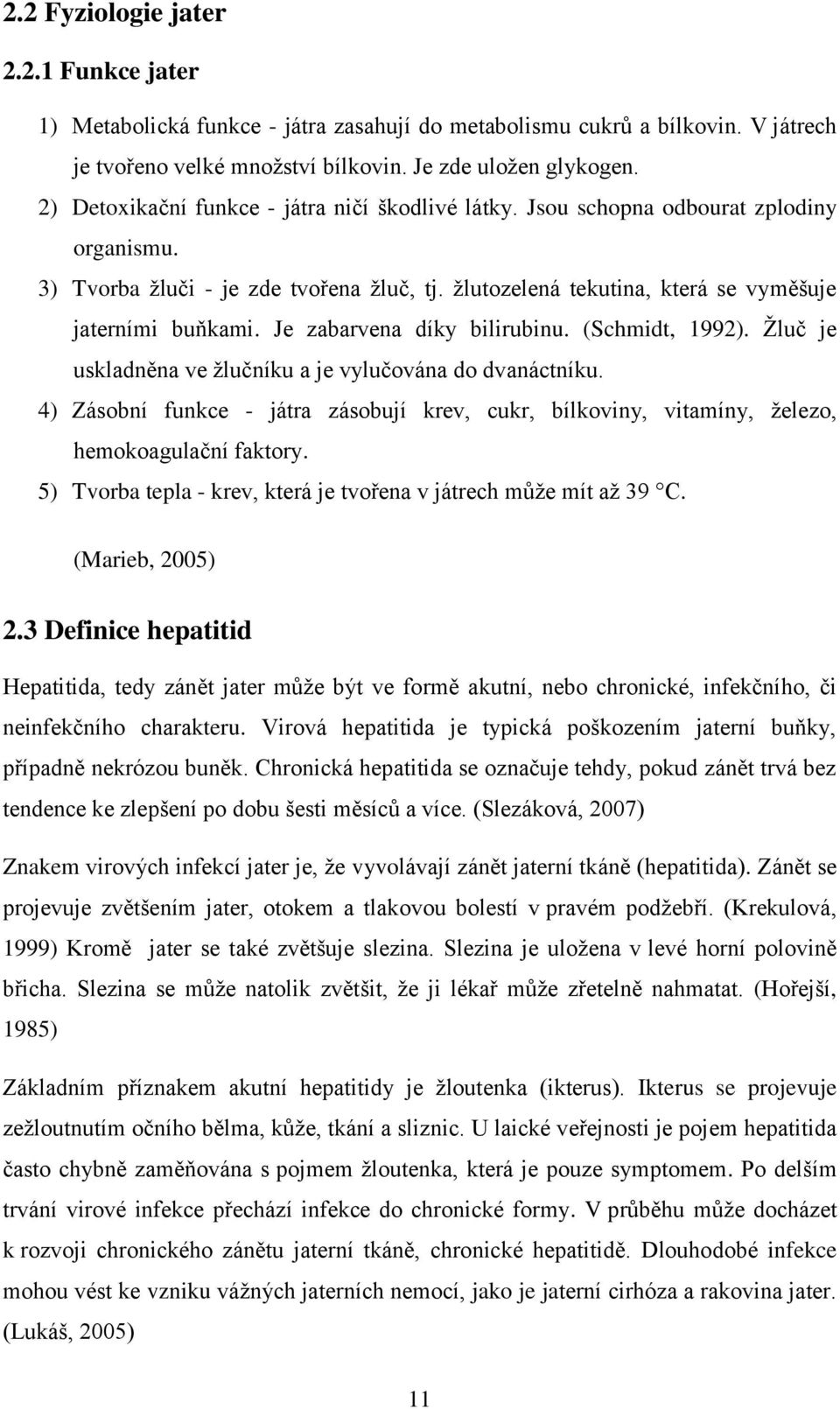 Je zabarvena díky bilirubinu. (Schmidt, 1992). Žluč je uskladněna ve žlučníku a je vylučována do dvanáctníku.