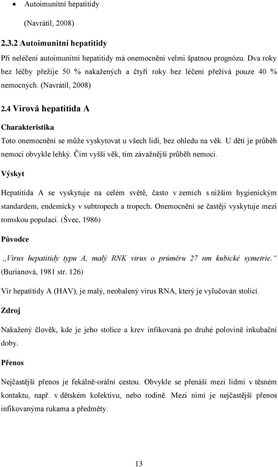 4 Virová hepatitida A Charakteristika Toto onemocnění se může vyskytovat u všech lidi, bez ohledu na věk. U dětí je průběh nemoci obvykle lehký. Čím vyšší věk, tím závažnější průběh nemoci.