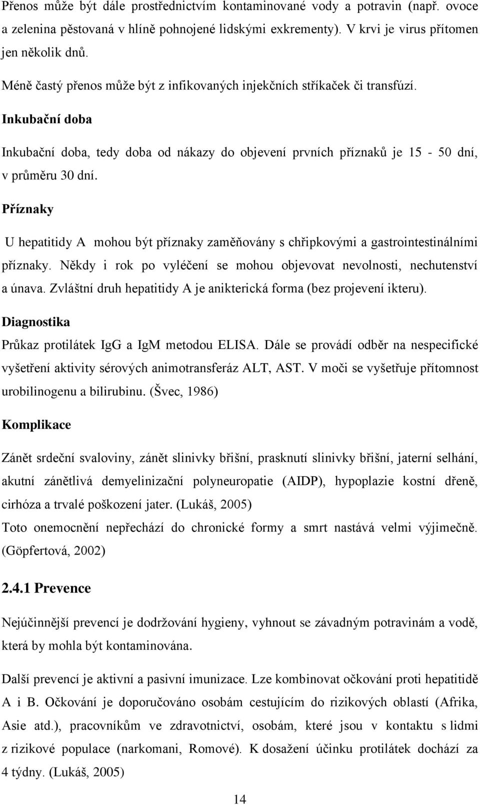 Příznaky U hepatitidy A mohou být příznaky zaměňovány s chřipkovými a gastrointestinálními příznaky. Někdy i rok po vyléčení se mohou objevovat nevolnosti, nechutenství a únava.