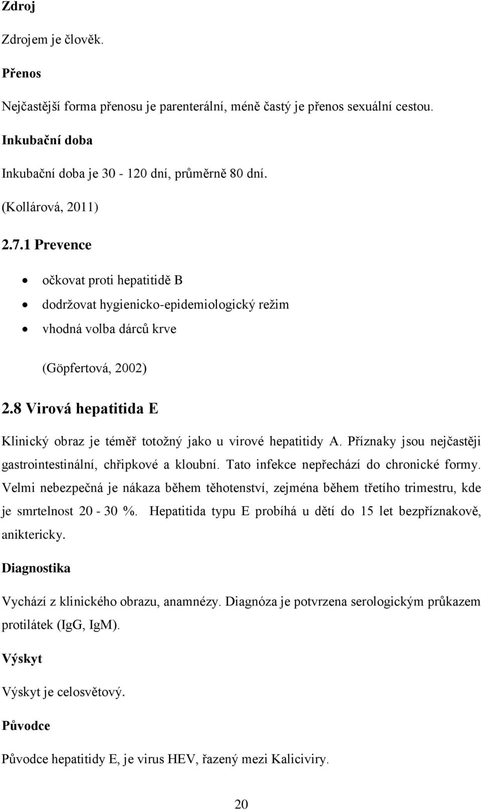 8 Virová hepatitida E Klinický obraz je téměř totožný jako u virové hepatitidy A. Příznaky jsou nejčastěji gastrointestinální, chřipkové a kloubní. Tato infekce nepřechází do chronické formy.