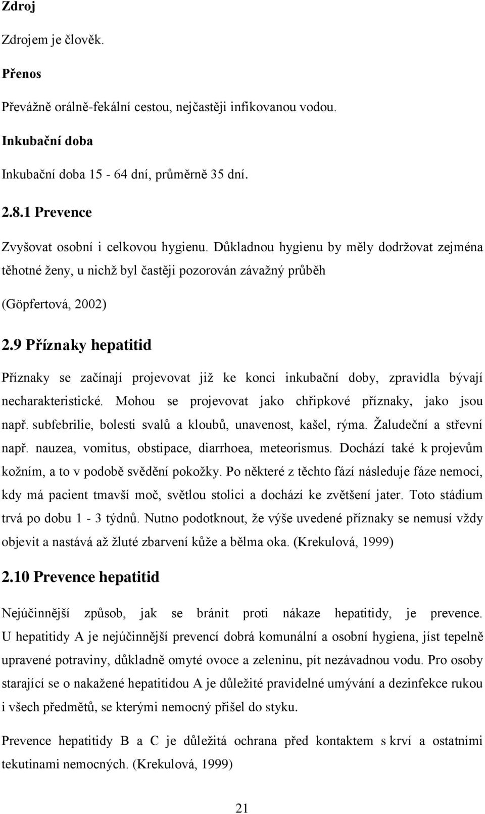 9 Příznaky hepatitid Příznaky se začínají projevovat již ke konci inkubační doby, zpravidla bývají necharakteristické. Mohou se projevovat jako chřipkové příznaky, jako jsou např.