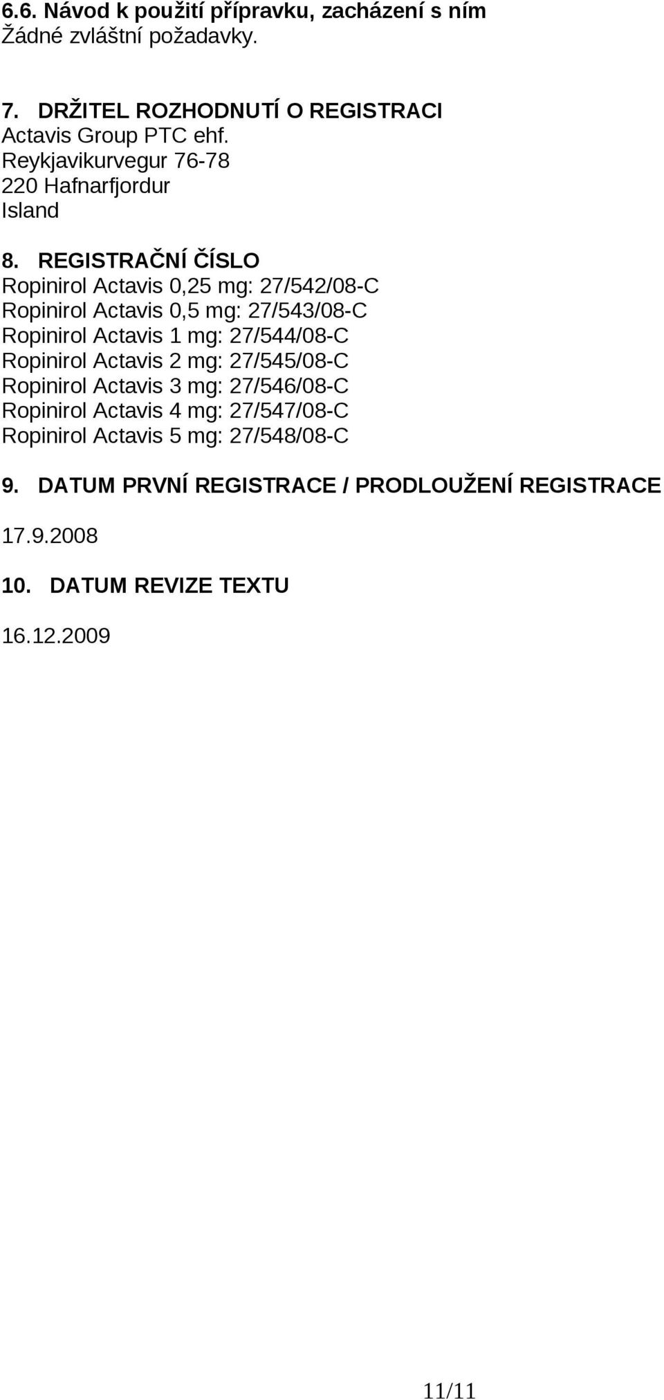 REGISTRAČNÍ ČÍSLO Ropinirol Actavis 0,25 mg: 27/542/08-C Ropinirol Actavis 0,5 mg: 27/543/08-C Ropinirol Actavis 1 mg: 27/544/08-C