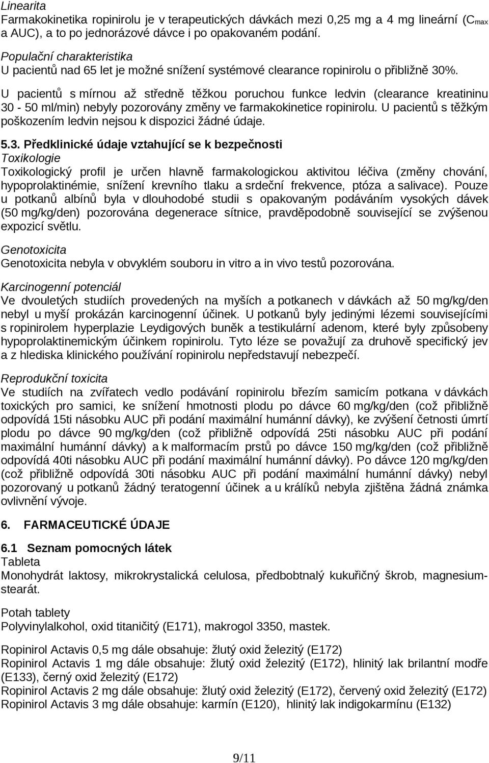 U pacientů s mírnou až středně těžkou poruchou funkce ledvin (clearance kreatininu 30-50 ml/min) nebyly pozorovány změny ve farmakokinetice ropinirolu.