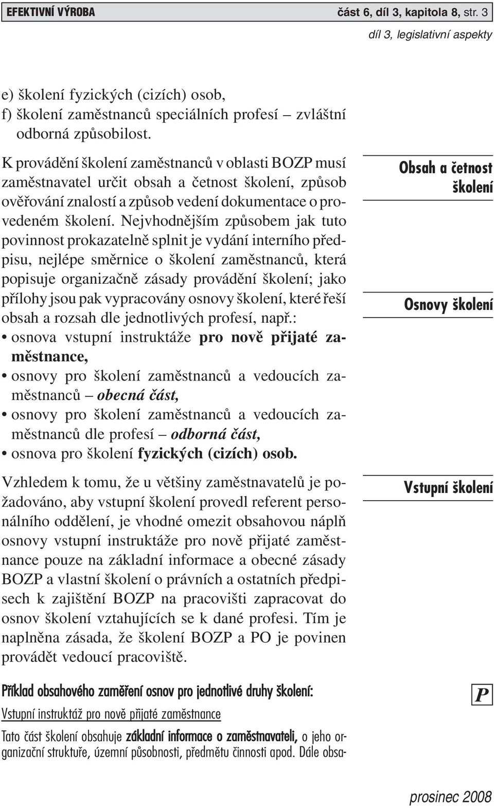 Nejvhodnějším způsobem jak tuto povinnost prokazatelně splnit je vydání interního předpisu, nejlépe směrnice o školení zaměstnanců, která popisuje organizačně zásady provádění školení; jako přílohy