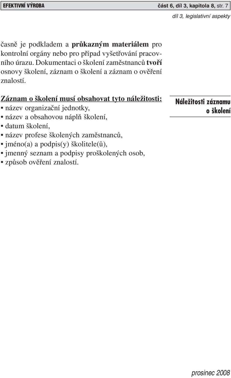 Dokumentaci o školení zaměstnanců tvoří osnovy školení, záznam o školení a záznam o ověření znalostí.