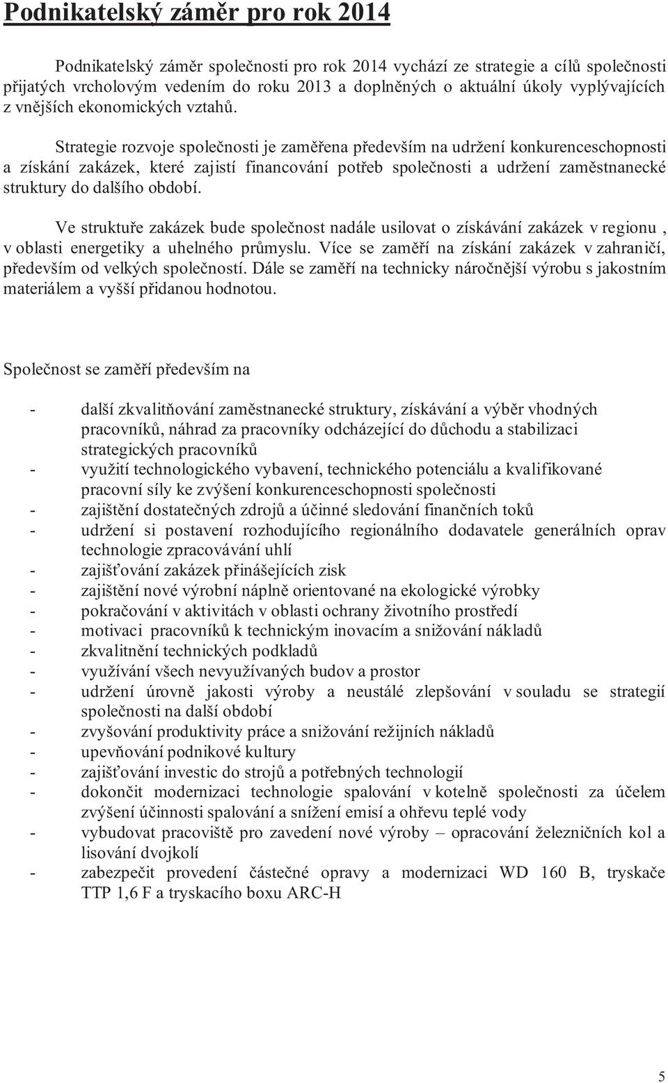 Strategie rozvoje spole nosti je zam ena p edevším na udržení konkurenceschopnosti a získání zakázek, které zajistí financování pot eb spole nosti a udržení zam stnanecké struktury do dalšího období.