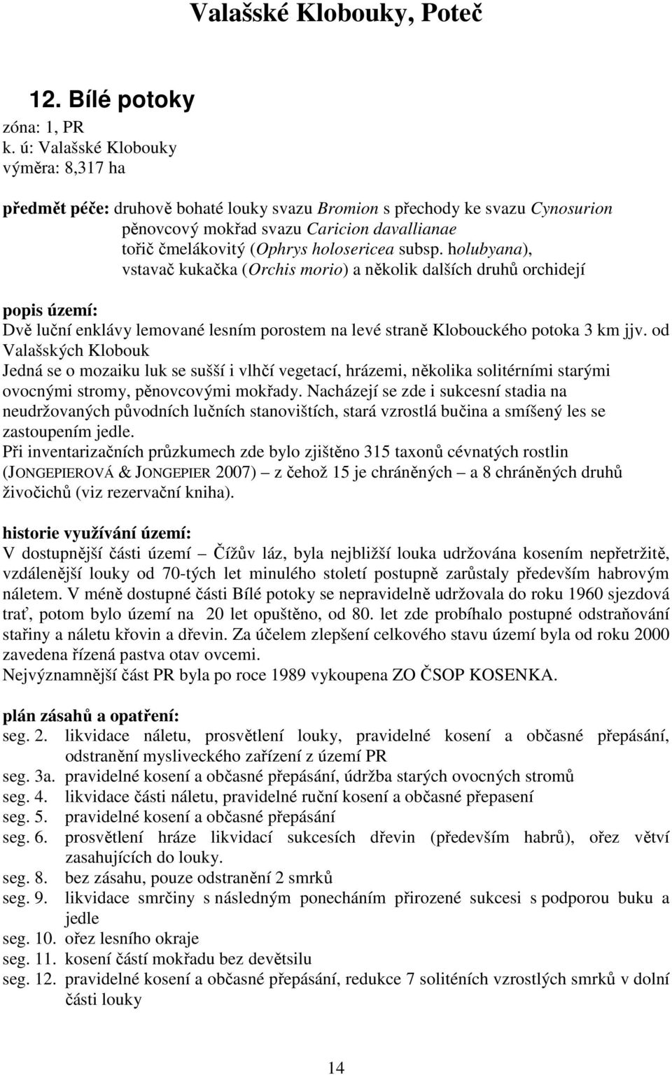 subsp. holubyana), vstavač kukačka (Orchis morio) a několik dalších druhů orchidejí Dvě luční enklávy lemované lesním porostem na levé straně Klobouckého potoka 3 km jjv.