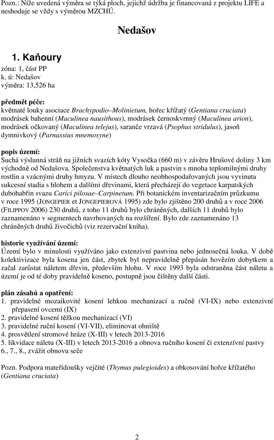 arion), modrásek očkovaný (Maculinea telejus), saranče vrzavá (Psophus stridulus), jasoň dymnivkový (Parnassius mnemosyne) Suchá výslunná stráň na jižních svazích kóty Vysočka (660 m) v závěru