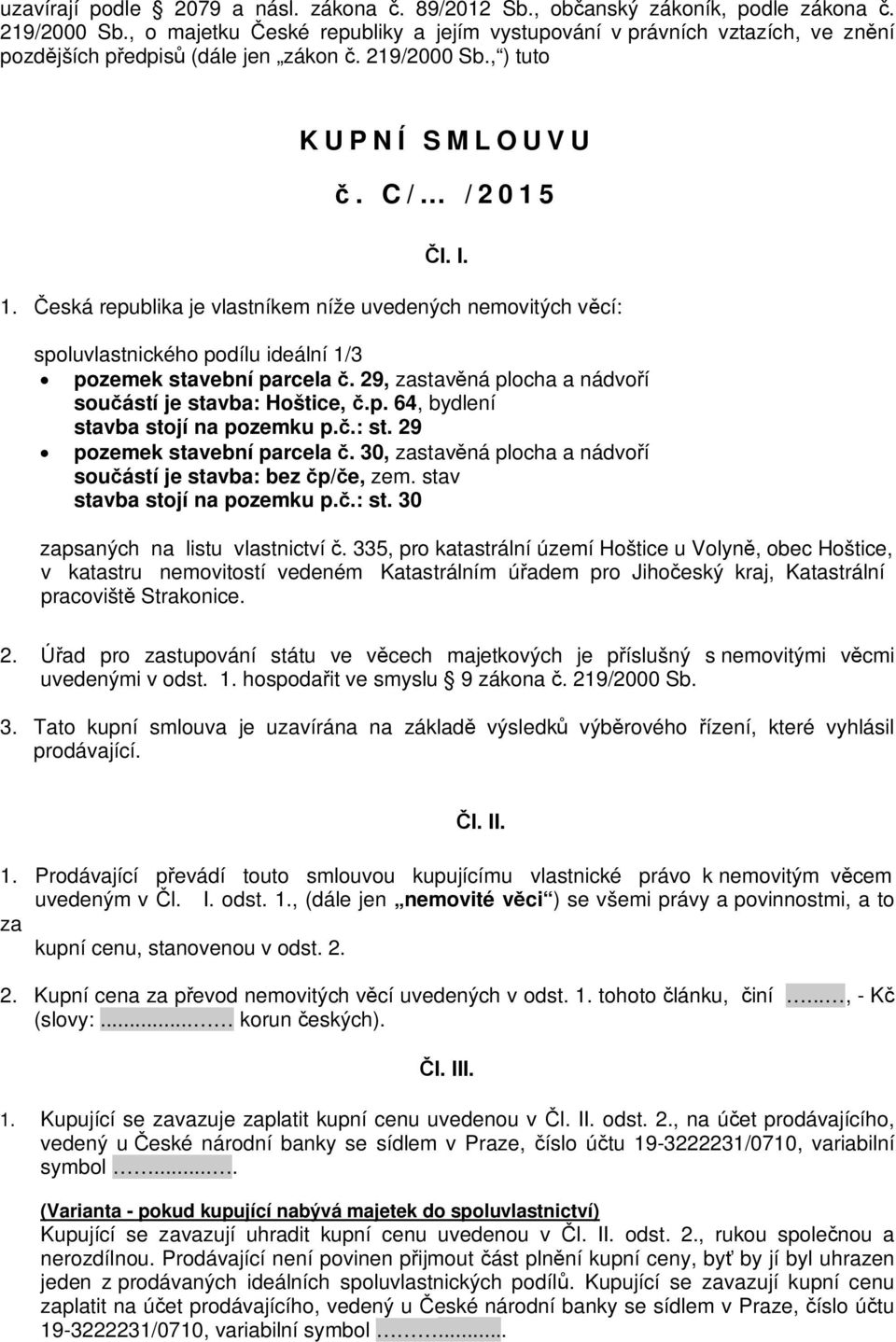 eská republika je vlastníkem níže uvedených nemovitých v cí: spoluvlastnického podílu ideální 1/3 pozemek stavební parcela. 29, zastav ná plocha a nádvo í sou ástí je stavba: Hoštice,.p. 64, bydlení stavba stojí na pozemku p.