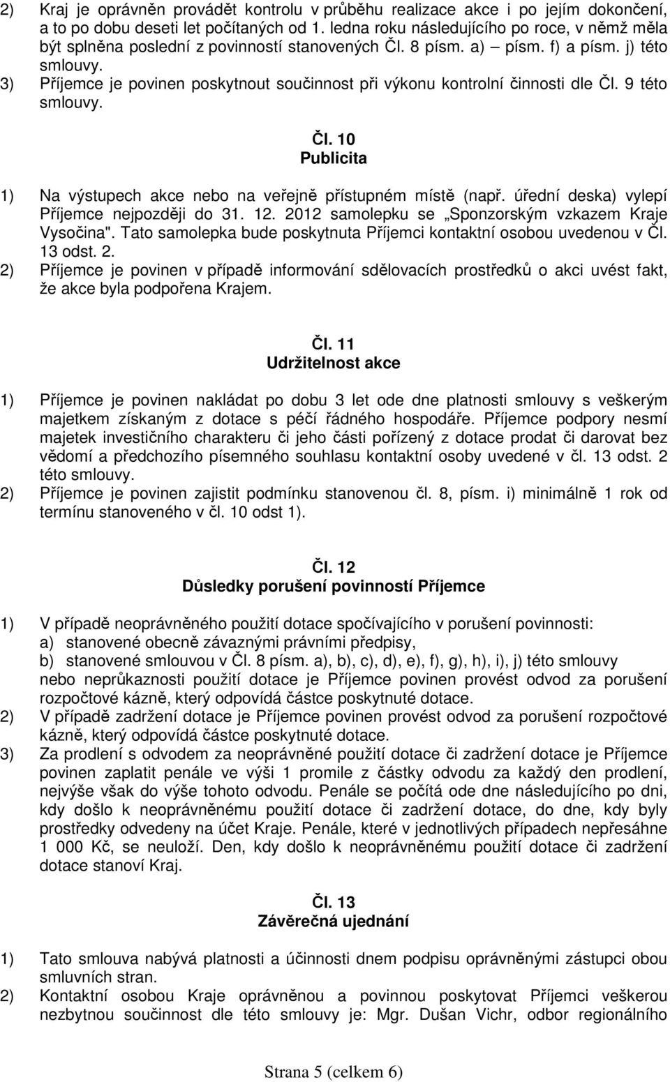 3) Příjemce je povinen poskytnout součinnost při výkonu kontrolní činnosti dle Čl. 9 této smlouvy. Čl. 10 Publicita 1) Na výstupech akce nebo na veřejně přístupném místě (např.