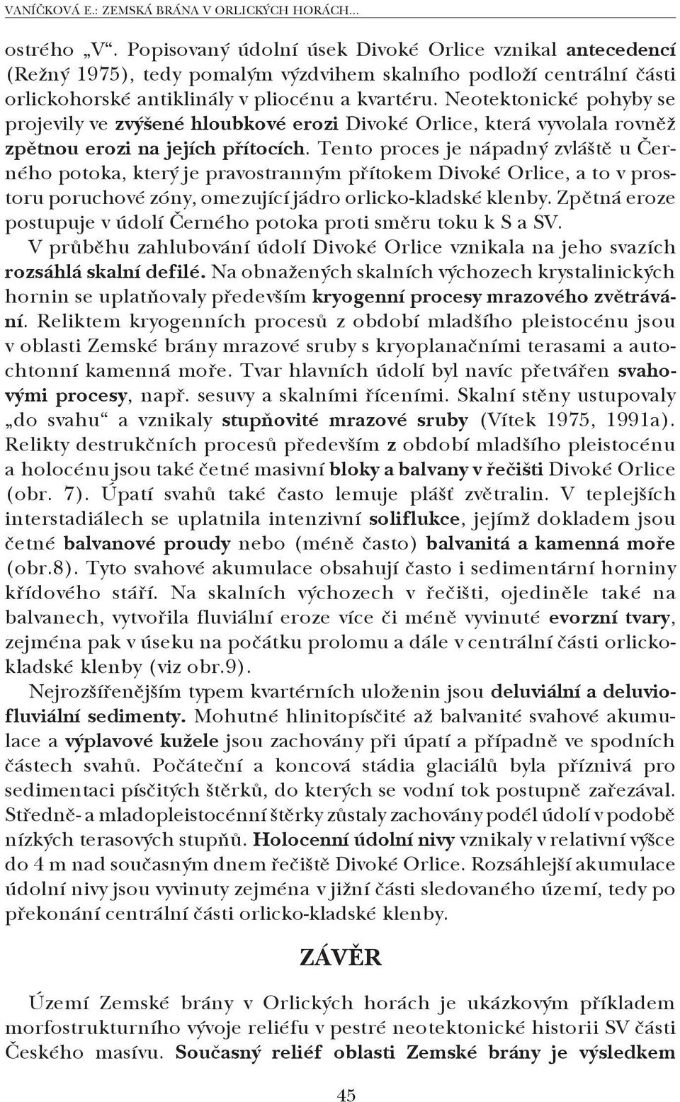 Neotektonické pohyby se projevily ve zvýšené hloubkové erozi Divoké Orlice, která vyvolala rovněž zpětnou erozi na jejích přítocích.