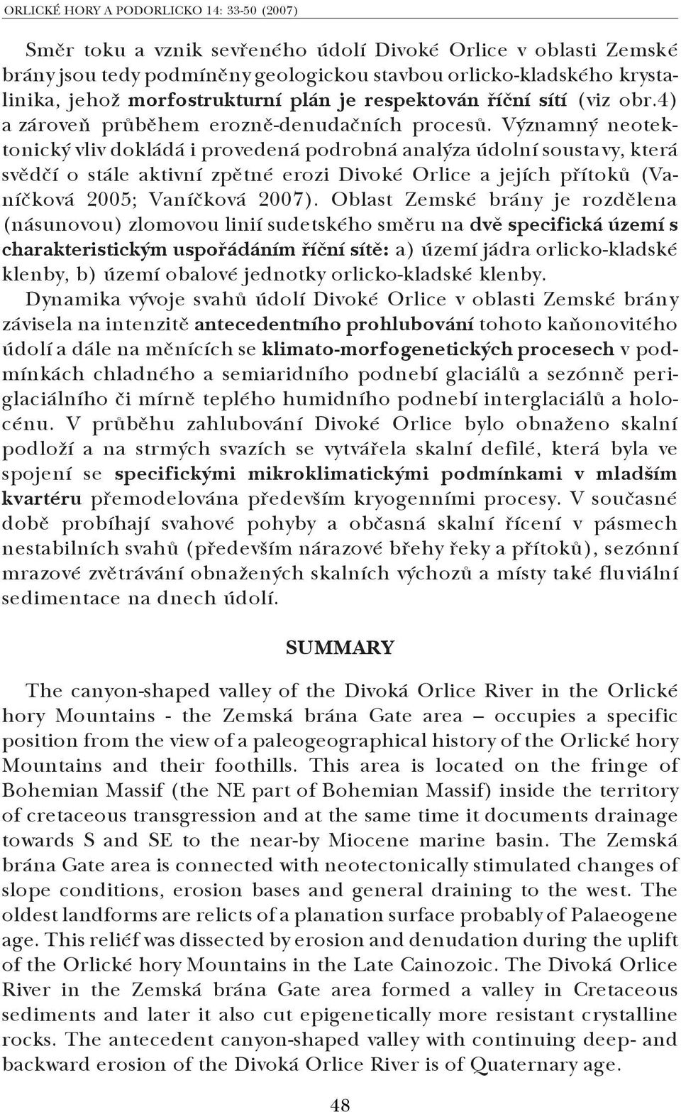 Významný neotek tonický vliv dokládá i provedená podrobná analýza údolní soustavy, která svědčí o stále aktivní zpětné erozi Divoké Orlice a jejích přítoků (Va níčková 2005; Vaníčková 2007).