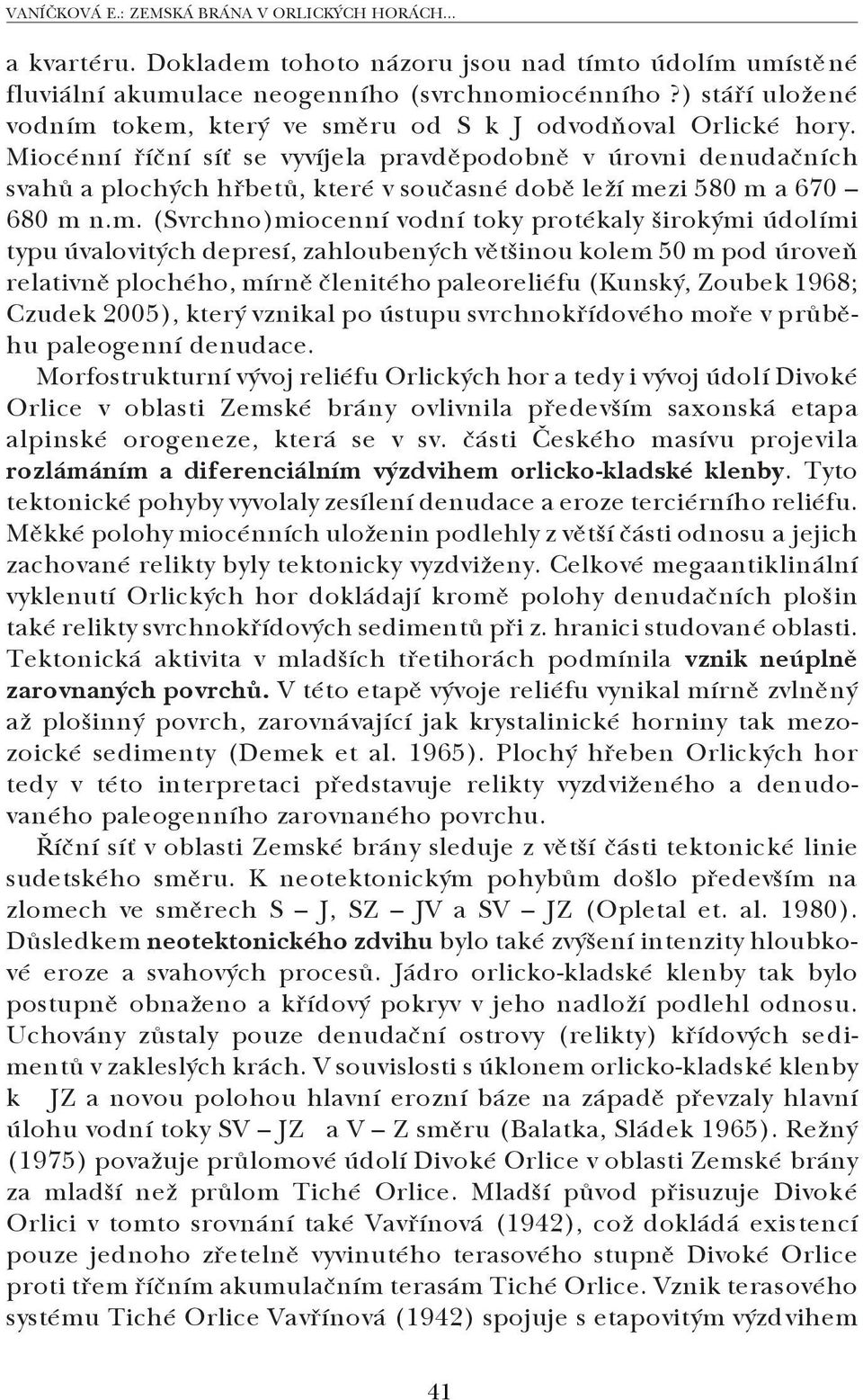 Miocénní říční síť se vyvíjela pravděpodobně v úrovni denudačních svahů a plochých hřbetů, které v současné době leží me