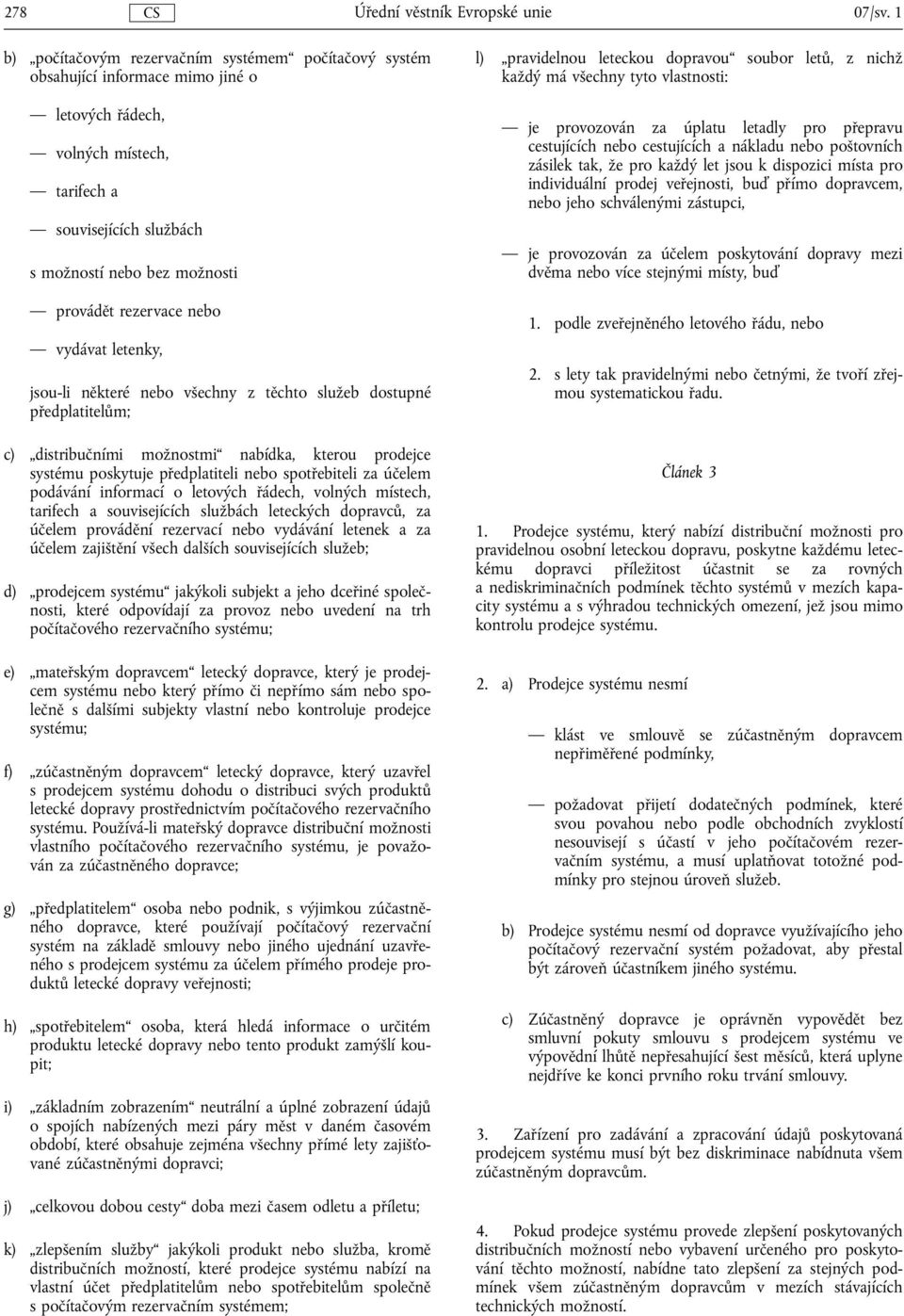 rezervace nebo vydávat letenky, jsou-li některé nebo všechny z těchto služeb dostupné předplatitelům; c) distribučními možnostmi nabídka, kterou prodejce systému poskytuje předplatiteli nebo