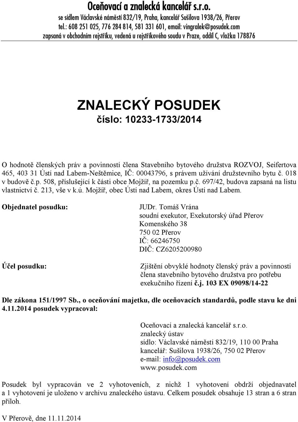 družstva ROZVOJ, Seifertova 465, 403 31 Ústí nad Labem-Neštěmice, IČ: 00043796, s právem užívání družstevního bytu č. 018 v budově č.p. 508, příslušející k části obce Mojžíř, na pozemku p.č. 697/42, budova zapsaná na listu vlastnictví č.