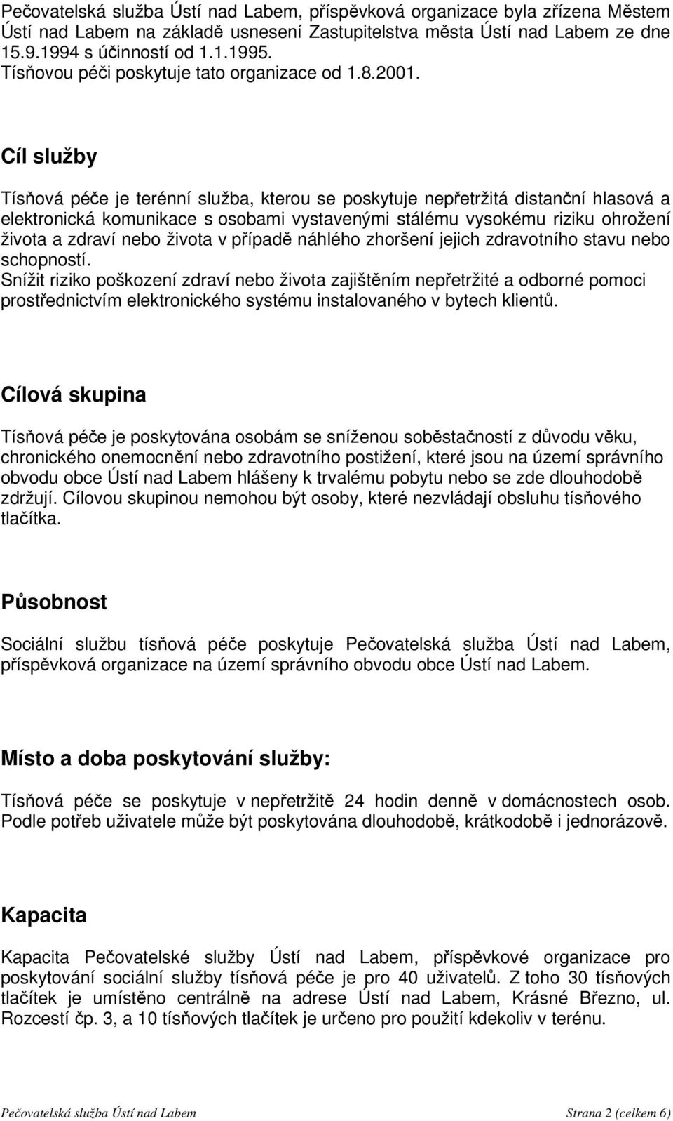 Cíl služby Tísňová péče je terénní služba, kterou se poskytuje nepřetržitá distanční hlasová a elektronická komunikace s osobami vystavenými stálému vysokému riziku ohrožení života a zdraví nebo