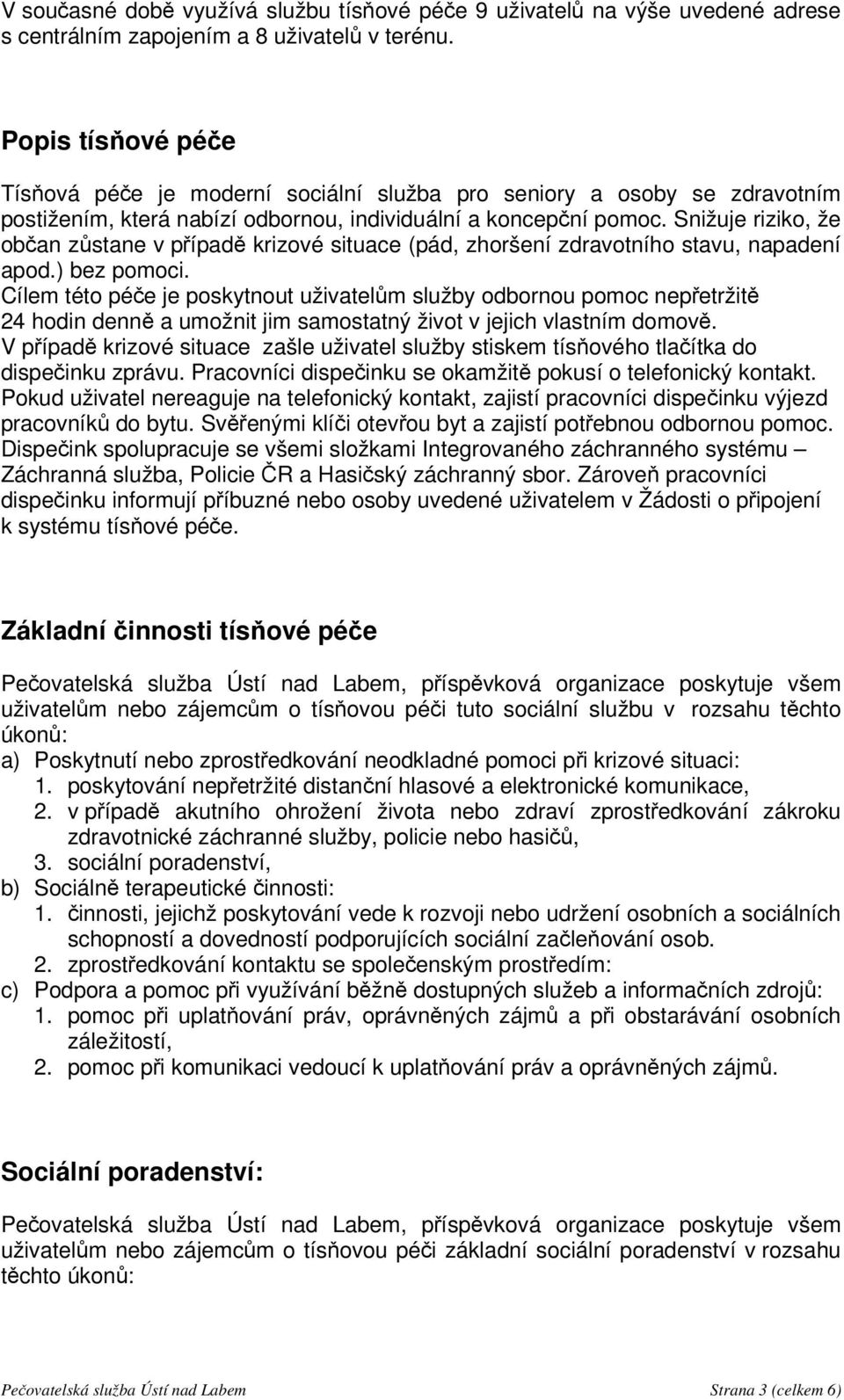 Snižuje riziko, že občan zůstane v případě krizové situace (pád, zhoršení zdravotního stavu, napadení apod.) bez pomoci.