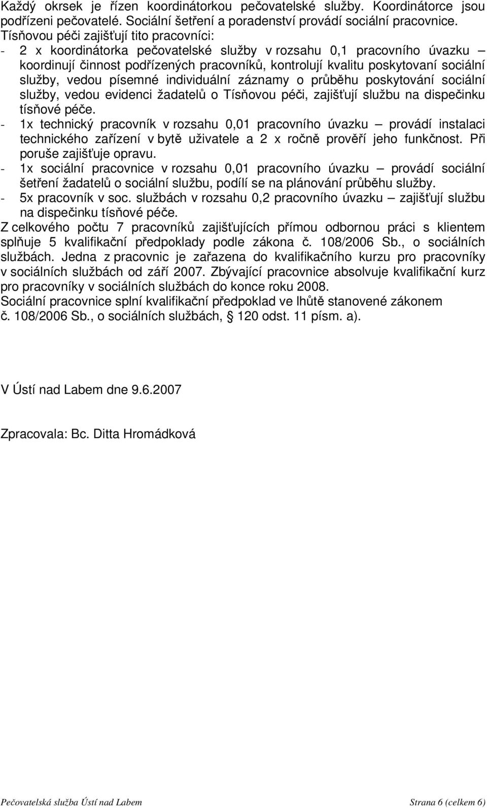 služby, vedou písemné individuální záznamy o průběhu poskytování sociální služby, vedou evidenci žadatelů o Tísňovou péči, zajišťují službu na dispečinku tísňové péče.