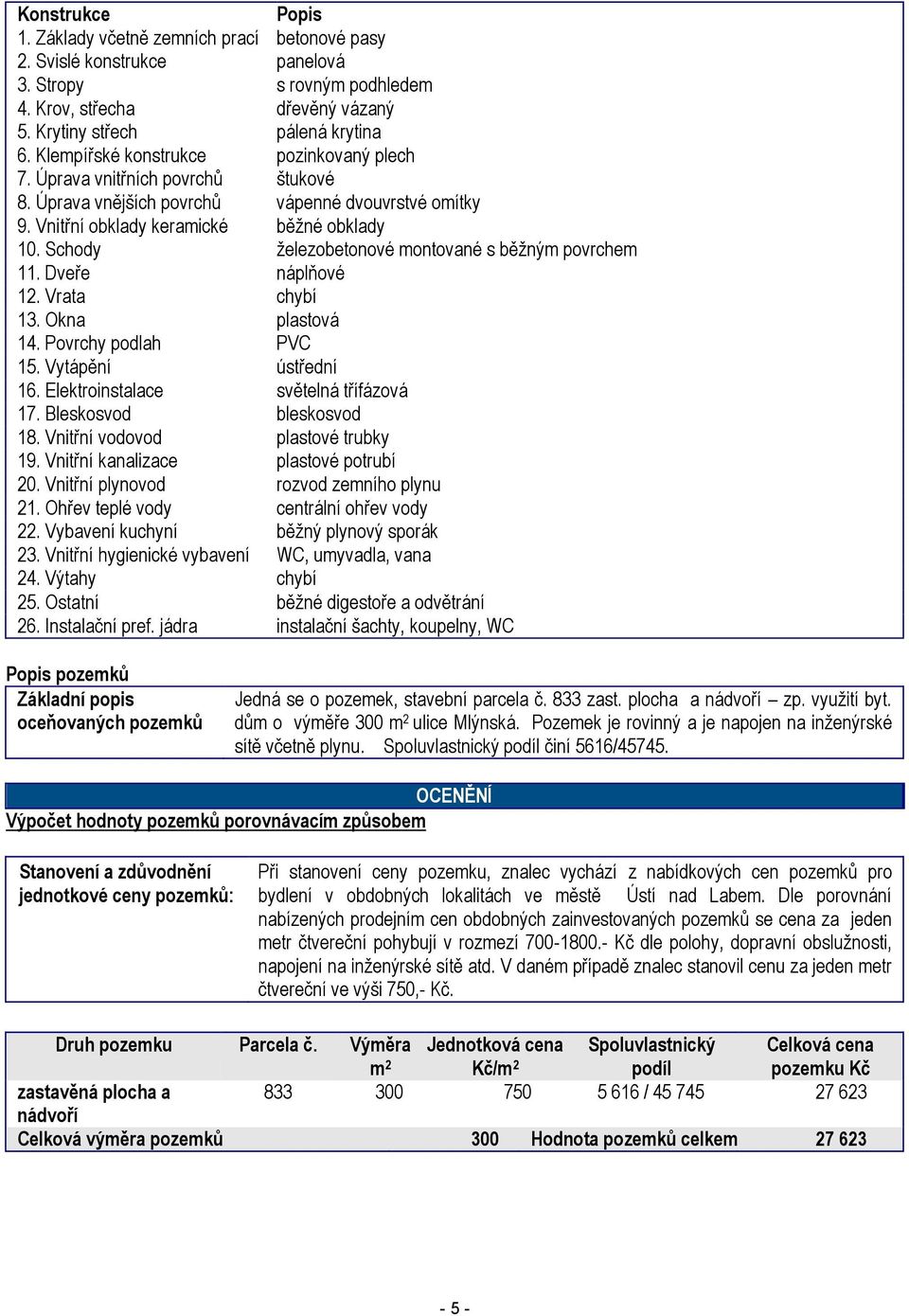 Schody železobetonové montované s běžným povrchem 11. Dveře náplňové 12. Vrata chybí 13. Okna plastová 14. Povrchy podlah PVC 15. Vytápění ústřední 16. Elektroinstalace světelná třífázová 17.