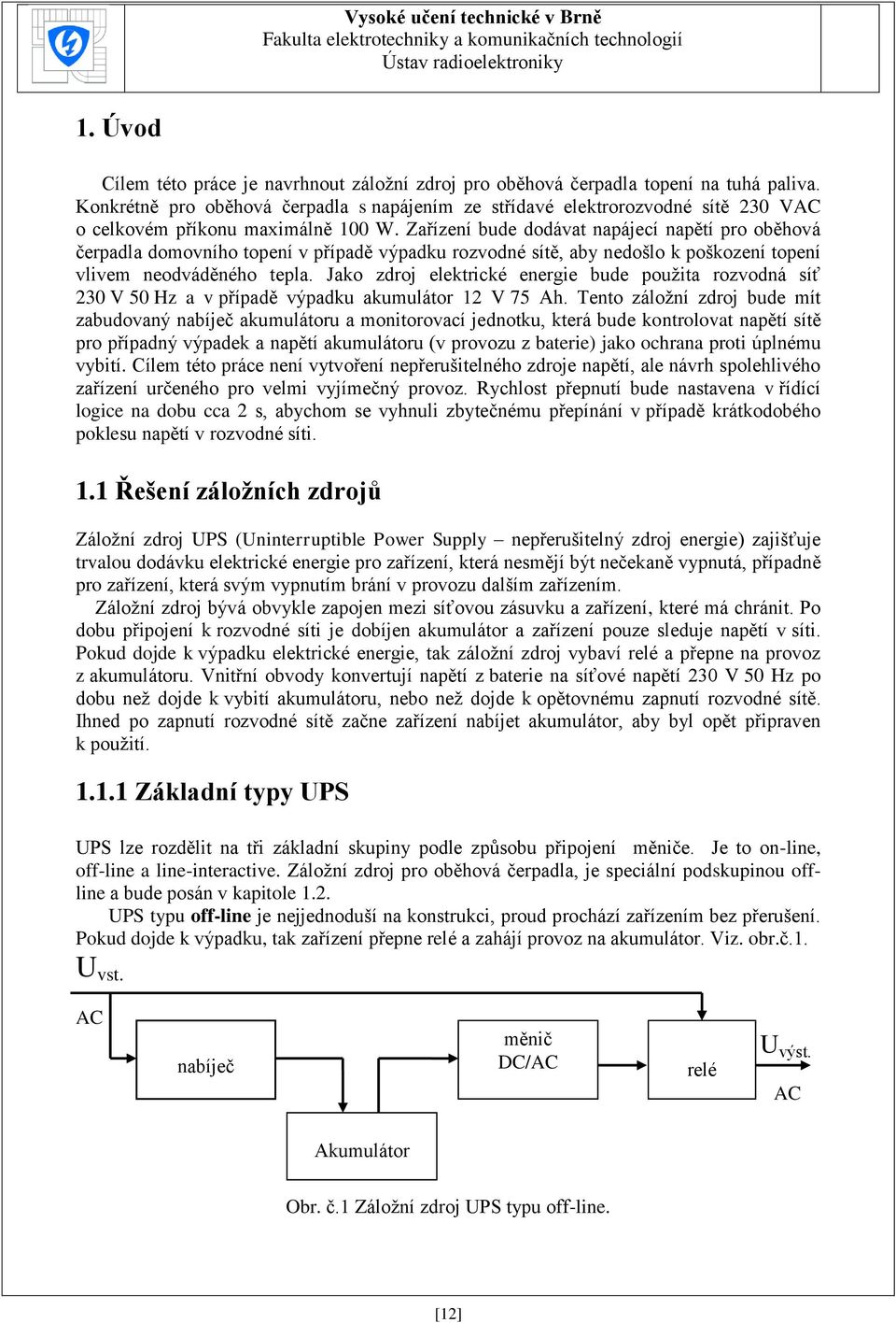 Zařízení bude dodávat napájecí napětí pro oběhová čerpadla domovního topení v případě výpadku rozvodné sítě, aby nedošlo k poškození topení vlivem neodváděného tepla.
