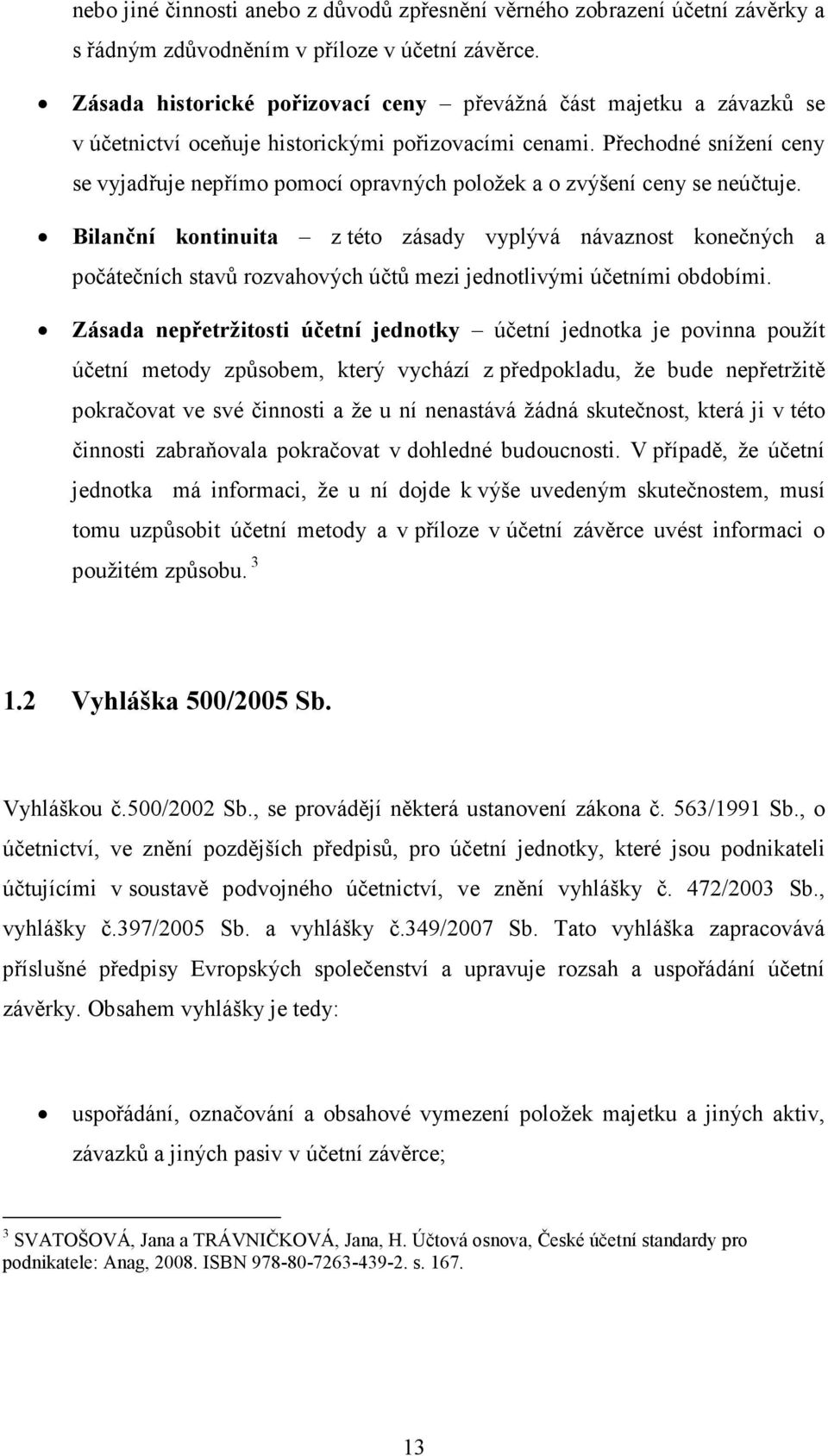 Přechodné snížení ceny se vyjadřuje nepřímo pomocí opravných položek a o zvýšení ceny se neúčtuje.